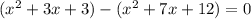 (x^{2} +3x+3) - ( x^{2} +7x+12)=0