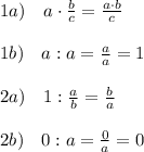 1a)\quad a\cdot \frac{b}{c} = \frac{a\cdot b}{c} \\\\1b)\quad a:a= \frac{a}{a} =1\\\\2a)\quad 1: \frac{a}{b} = \frac{b}{a} \\\\2b)\quad 0:a= \frac{0}{a} =0