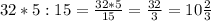 32*5:15= \frac{32*5}{15}= \frac{32}{3}=10 \frac{2}{3}