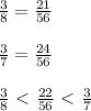 \frac{3}{8}= \frac{21}{56} \\ \\ \frac{3}{7}= \frac{24}{56} \\ \\ \frac{3}{8} \ \textless \ \frac{22}{56} \ \textless \ \frac{3}{7}