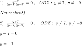 1)\; \; \frac{y-7}{(y-7)(y+9)} =0\; ,\; \; \; ODZ:\; y\ne 7,\; y\ne -9\\\\Net\; reshenij\\\\2) \; \; \frac{y+7}{(y-7)(y+9)} =0\; ,\; \; \; \; ODZ:\; y\ne 7,\; y\ne -9\\\\y+7=0\\\\y=-7