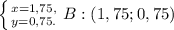 \left \{ {{x=1,75,} \atop {y=0,75.}} \right. &#10;B:(1,75;0,75)