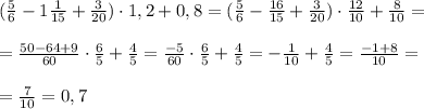 ( \frac{5}{6} - 1\frac{1}{15} +\frac{3}{20} )\cdot 1,2+0,8=( \frac{5}{6} - \frac{16}{15} + \frac{3}{20} )\cdot \frac{12}{10} + \frac{8}{10} =\\\\= \frac{50-64+9}{60} \cdot \frac{6}{5} + \frac{4}{5} = \frac{-5}{60}\cdot \frac{6}{5} + \frac{4}{5}=-\frac{1}{10} +\frac{4}{5}= \frac{-1+8}{10} =\\\\=\frac{7}{10}=0,7