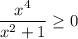 \displaystyle \frac{x^4}{x^2+1} \geq 0