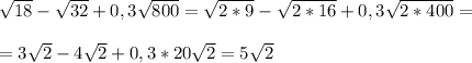 \sqrt{18} - \sqrt{32} +0,3 \sqrt{800}= \sqrt{2*9} - \sqrt{2*16} +0,3 \sqrt{2*400}= \\ \\ =3 \sqrt{2} -4 \sqrt{2}+ 0,3 *20 \sqrt{2}=5 \sqrt{2}