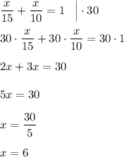 \displaystyle \frac{x}{15} + \frac{x}{10} = 1 \;\;\; \Big | \cdot 30\\ \\30 \cdot \frac{x}{15} + 30 \cdot \frac{x}{10} = 30 \cdot 1 \\\\2x + 3x = 30 \\\\5x = 30 \\\\x = \frac{30}{5} \\\\x=6