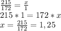 \frac{215}{172} = \frac{x}{1} \\&#10;215*1=172*x\\&#10;x= \frac{215}{172}=1,25