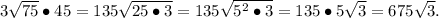 3\sqrt{75}\bullet45=135\sqrt{25\bullet3}=135\sqrt{5^2\bullet3}=135\bullet5\sqrt{3}=675\sqrt3.