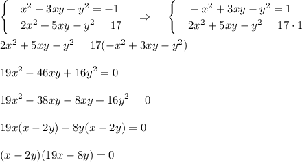 \displaystyle \begin{cases}&\text{}x^2-3xy+y^2=-1\\&\text{}2x^2+5xy-y^2=17\end{cases}~~~\Rightarrow~~~ \begin{cases}&\text{}-x^2+3xy-y^2=1\\&\text{}2x^2+5xy-y^2=17\cdot 1\end{cases}\\ \\ 2x^2+5xy-y^2=17(-x^2+3xy-y^2)\\ \\ 19x^2-46xy+16y^2=0\\ \\ 19x^2-38xy-8xy+16y^2=0\\ \\ 19x(x-2y)-8y(x-2y)=0\\ \\ (x-2y)(19x-8y)=0