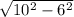 \sqrt{10^{2} - 6^{2} }