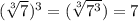 ( \sqrt[3]{7} )^3=( \sqrt[3]{7^3})=7