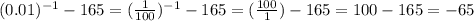 (0.01)^{-1}-165=( \frac{1}{100}) ^{-1}-165=( \frac{100}{1})-165=100-165=-65