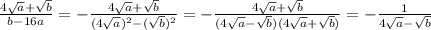 \frac{4 \sqrt{a}+ \sqrt{b} }{b-16a} =&#10; -\frac{4 \sqrt{a}+ \sqrt{b} }{(4 \sqrt{a})^2 - (\sqrt{b})^2 } =&#10; -\frac{4 \sqrt{a}+ \sqrt{b} }{(4 \sqrt{a} - \sqrt{b})(4 \sqrt{a} + \sqrt{b}) } =&#10; -\frac{1}{4 \sqrt{a} - \sqrt{b} }