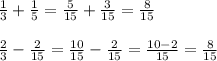 \frac{1}{3} + \frac{1}{5} = \frac{5}{15} + \frac{3}{15}= \frac{8}{15} \\\\ \frac{2}{3} - \frac{2}{15} = \frac{10}{15} - \frac{2}{15}= \frac{10-2}{15} = \frac{8}{15}