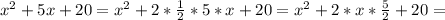 x^2+5x+20=x^2+2* \frac{1}{2}*5*x +20=x^2+2*x* \frac{5}{2} +20=