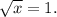 \sqrt{x} =1.