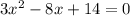 3x^{2} -8 x+14 = 0