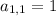 a_{1,1}=1