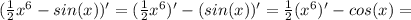 ( \frac{1}{2}x^6-sin(x) )'=( \frac{1}{2}x^6)'-(sin(x) )'=\frac{1}{2}(x^6)'-cos(x)=