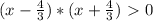 (x- \frac{4}{3}) *(x+ \frac{4}{3})\ \textgreater \ 0