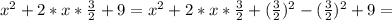 x^2+2*x* \frac{3}{2}+9=x^2+2*x* \frac{3}{2}+ (\frac{3}{2})^2 - (\frac{3}{2})^2+9=