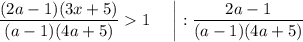 \dfrac{(2a-1)(3x+5)}{(a-1)(4a+5)} 1 \ \ \ \ \bigg| : \dfrac{2a-1}{(a-1)(4a+5)}