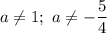 a\neq 1; \ a\neq -\dfrac{5}{4}