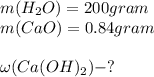 m(H_{2}O)=200gram\\m(CaO)=0.84gram\\\\\omega(Ca(OH)_{2})-?