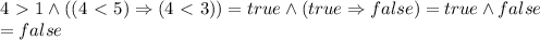 4\ \textgreater \ 1 \land ((4\ \textless \ 5)\Rightarrow (4\ \textless \ 3))=true\land(true\Rightarrow false)=true\land false\\=false