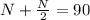 N+ \frac{N}{2}=90