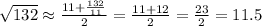 \sqrt{132} \approx\frac{11+\frac{132}{11}}{2}=\frac{11 + 12}{2} = \frac{23}{2} = 11.5