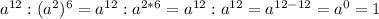 a^{12}:(a^2)^6=a^{12}:a^{2*6}=a^{12}:a^{12}=a^{12-12}=a^0=1