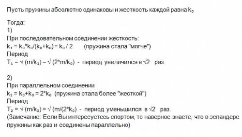 Как изменится период колебания груза на пружине если две пружины соединить последовательно? параллел