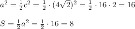 a^2=\frac{1}{2}c^2=\frac{1}{2}\cdot (4\sqrt2)^2=\frac{1}{2}\cdot 16\cdot 2=16\\\\S=\frac{1}{2}a^2=\frac {1}{2}\cdot 16=8