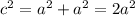 c^2=a^2+a^2=2a^2