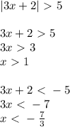 |3x+2|\ \textgreater \ 5\\\\&#10;3x+2\ \textgreater \ 5\\&#10;3x\ \textgreater \ 3\\&#10;x\ \textgreater \ 1\\\\&#10;3x+2\ \textless \ -5\\&#10;3x\ \textless \ -7\\&#10;x\ \textless \ - \frac{7}{3}