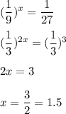 \displaystyle (\frac{1}{9})^x= \frac{1}{27}\\\\ (\frac{1}{3})^{2x}= (\frac{1}{3})^3\\\\2x=3\\\\x= \frac{3}{2}=1.5