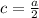 c= \frac{a}{2}