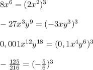 8x^6=(2x^2)^3\\\\-27x^3y^9=(-3xy^3)^3\\\\0,001x^{12}y^{18}=(0,1x^4y^6)^3\\\\-\frac{125}{216}=(-\frac{5}{6})^3