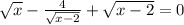 \sqrt{x} - \frac{4}{ \sqrt{x-2} } + \sqrt{x-2}=0