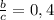 \frac{b}{c}=0,4