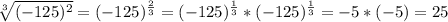 \sqrt[3]{(-125)^2}=(-125)^{\frac{2}{3}}=(-125)^{\frac{1}{3}}*(-125)^{\frac{1}{3}}=-5*(-5)=25