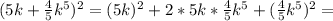 (5k+ \frac{4}{5}k^5 )^2=(5k)^2+2*5k* \frac{4}{5}k^5+( \frac{4}{5}k^5 )^2=