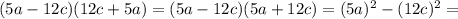 (5a-12c)(12c+5a)=(5a-12c)(5a+12c)=(5a)^2-(12c)^2=