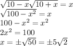 \sqrt{10-x}\sqrt{10+x}=x\\&#10;\sqrt{100-x^2}=x\\&#10;100-x^2=x^2\\&#10;2x^2 = 100\\&#10;x=\pm\sqrt{50}=\pm5\sqrt{2}