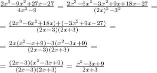 \frac{2x^3-9x^2 +27x-27}{4x^2-9} = \frac{2x^3-6x^2-3x^2+9x+18x-27}{(2x)^2-3^2} = \\ \\ = \frac{(2x^3-6x^2+18x) + (-3x^2+9x-27)}{(2x-3)(2x+3)} = \\ \\ = \frac{2x(x^2-x+9) -3(x^2-3x+9)}{(2x-3)(2x+3)} = \\ \\ = \frac{(2x-3)(x^2-3x+9)}{(2x-3)(2x+3)} = \frac{x^2-3x+9}{2x+3}