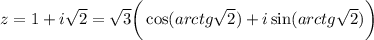 z=1+i\sqrt{2} =\sqrt{3} \bigg(\cos(arctg\sqrt{2} )+i\sin(arctg\sqrt{2} )\bigg)