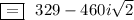 \boxed{=}\,\,\,\,329-460i \sqrt{2}