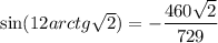 \sin(12arctg\sqrt{2} )=- \dfrac{460\sqrt{2} }{729}