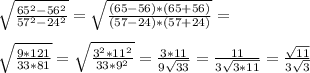 \sqrt{\frac{65^2-56^2}{57^2-24^2}}=\sqrt{\frac{(65-56)*(65+56)}{(57-24)*(57+24)}}=\\\\\sqrt{\frac{9*121}{33*81}}=\sqrt{\frac{3^2*11^2}{33*9^2}}=\frac{3*11}{9\sqrt{33}}=\frac{11}{3\sqrt{3*11}}=\frac{\sqrt{11}}{3\sqrt{3}}